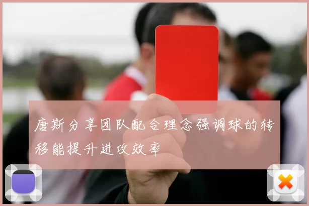 唐斯分享团队配合理念强调球的转移能提升进攻效率
