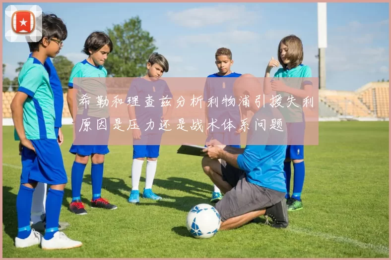 希勒和理查兹分析利物浦引援失利原因是压力还是战术体系问题