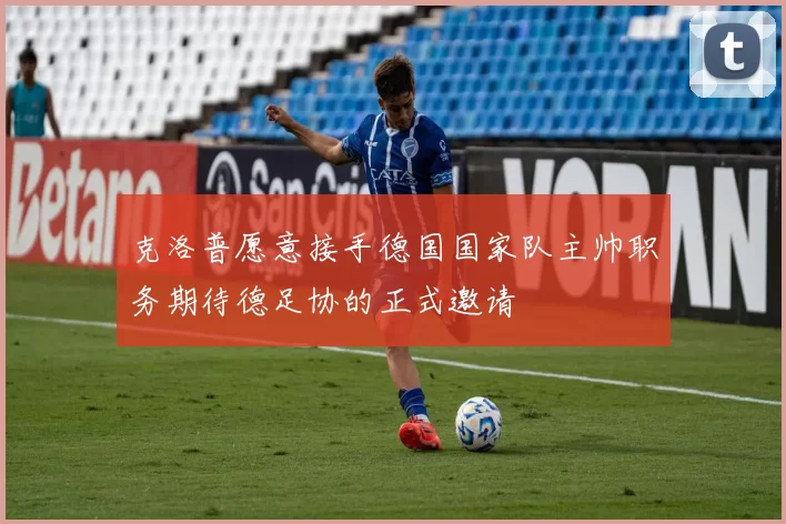 克洛普愿意接手德国国家队主帅职务期待德足协的正式邀请