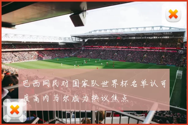 巴西网民对国家队世界杯名单认可度高内马尔成为热议焦点